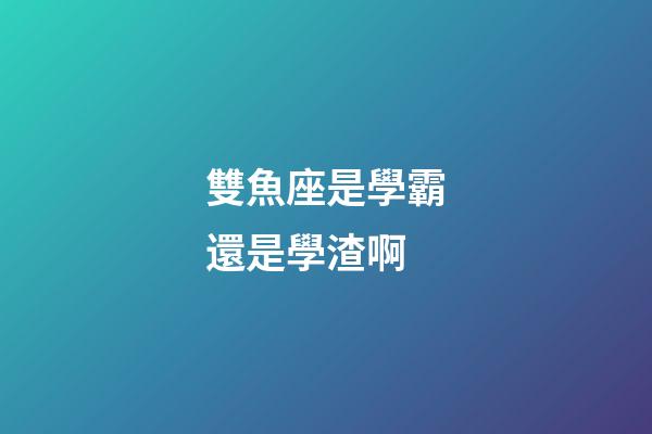 雙魚座是學霸還是學渣啊-第1張-星座運勢-玄機派