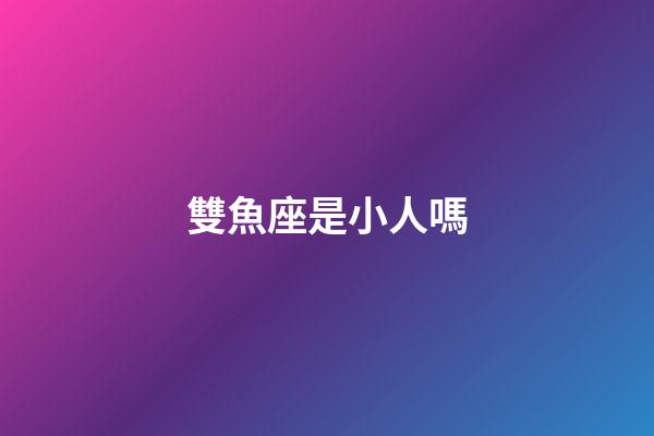 雙魚座是小人嗎-第1張-星座運勢-玄機派