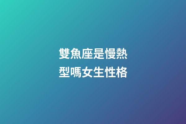 雙魚座是慢熱型嗎女生性格-第1張-星座運勢-玄機派