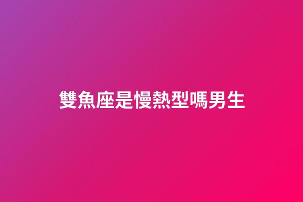 雙魚座是慢熱型嗎男生-第1張-星座運勢-玄機(jī)派