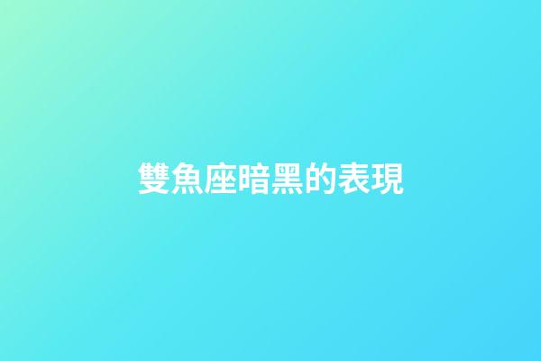 雙魚座暗黑的表現-第1張-星座運勢-玄機派