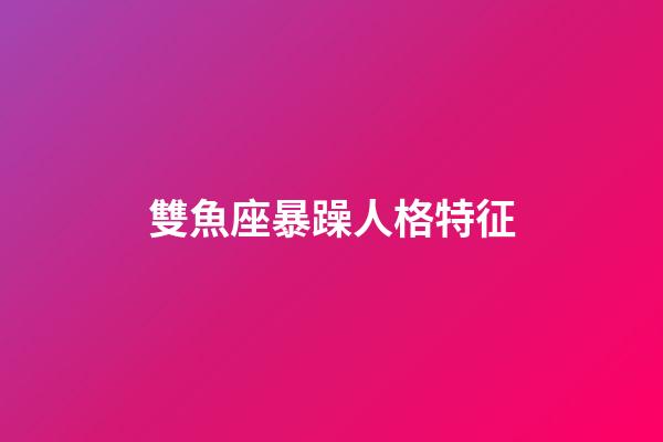 雙魚座暴躁人格特征-第1張-星座運勢-玄機派