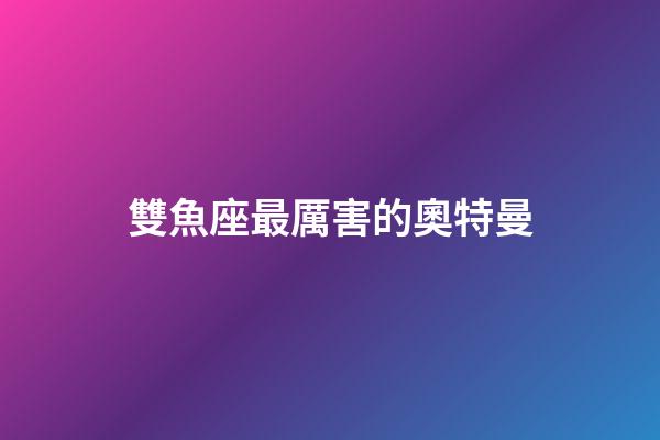 雙魚座最厲害的奧特曼-第1張-星座運勢-玄機派