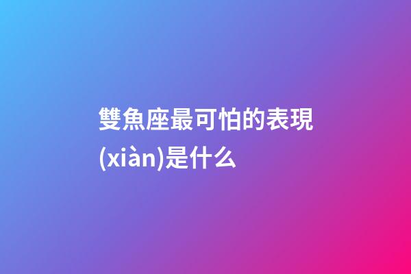 雙魚座最可怕的表現(xiàn)是什么-第1張-星座運(yùn)勢-玄機(jī)派