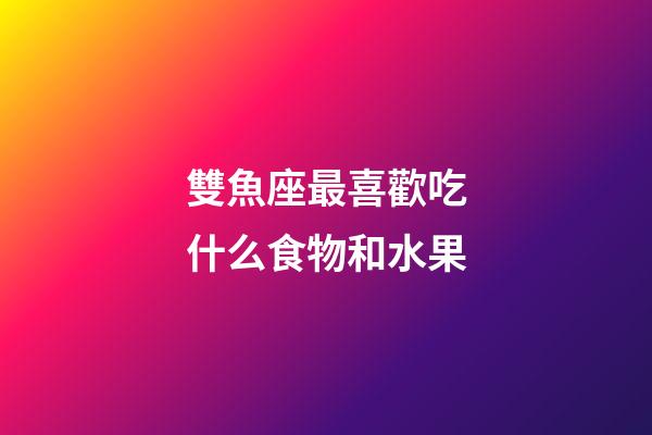 雙魚座最喜歡吃什么食物和水果-第1張-星座運勢-玄機派