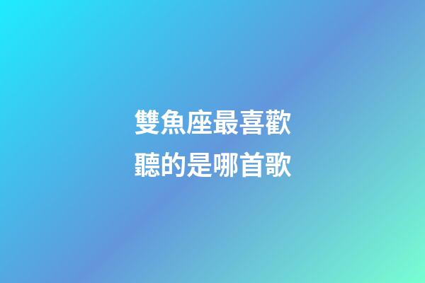 雙魚座最喜歡聽的是哪首歌-第1張-星座運(yùn)勢(shì)-玄機(jī)派