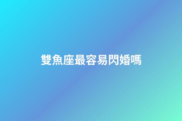 雙魚座最容易閃婚嗎-第1張-星座運勢-玄機派