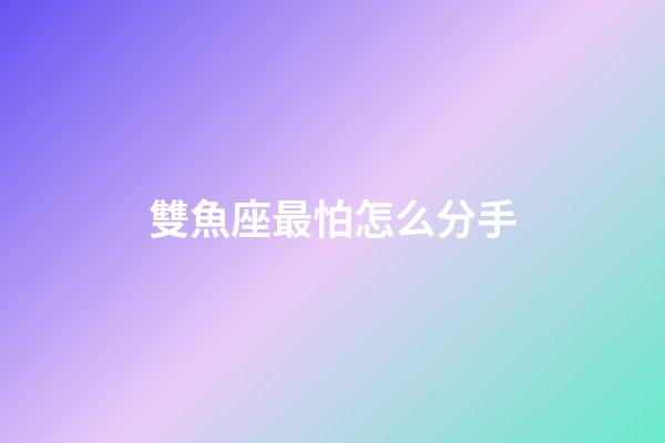 雙魚座最怕怎么分手-第1張-星座運勢-玄機派