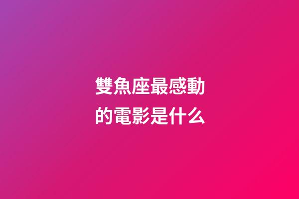 雙魚座最感動的電影是什么-第1張-星座運勢-玄機派