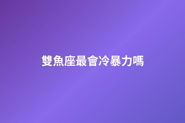 雙魚座最會冷暴力嗎-第1張-星座運勢-玄機派