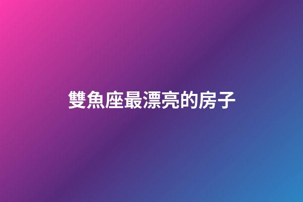 雙魚座最漂亮的房子-第1張-星座運勢-玄機派