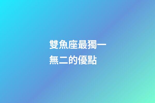 雙魚座最獨一無二的優點-第1張-星座運勢-玄機派