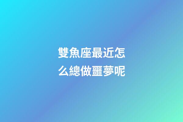 雙魚座最近怎么總做噩夢呢-第1張-星座運勢-玄機派