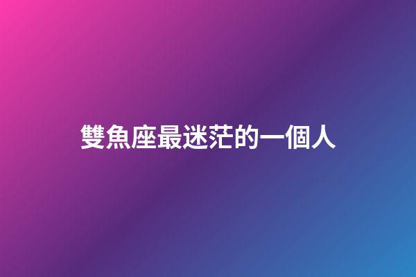 雙魚座最迷茫的一個人-第1張-星座運勢-玄機派