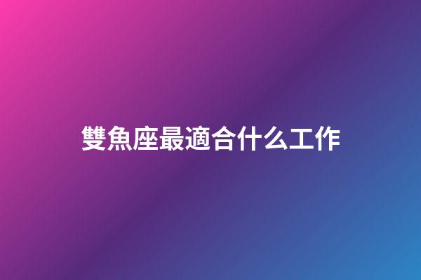 雙魚座最適合什么工作-第1張-星座運勢-玄機派