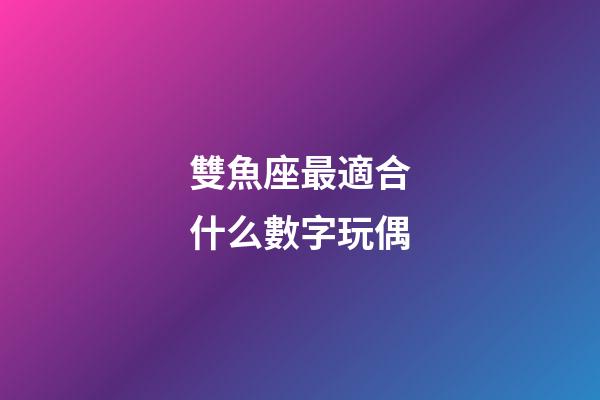 雙魚座最適合什么數字玩偶-第1張-星座運勢-玄機派