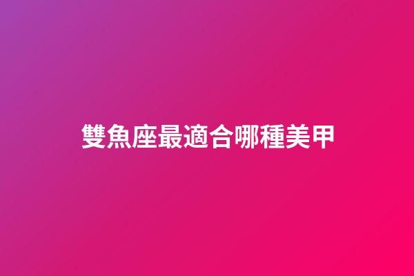 雙魚座最適合哪種美甲-第1張-星座運勢-玄機派
