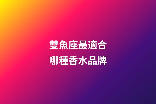 雙魚座最適合哪種香水品牌-第1張-星座運勢-玄機派