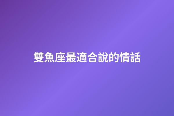 雙魚座最適合說的情話-第1張-星座運勢-玄機派