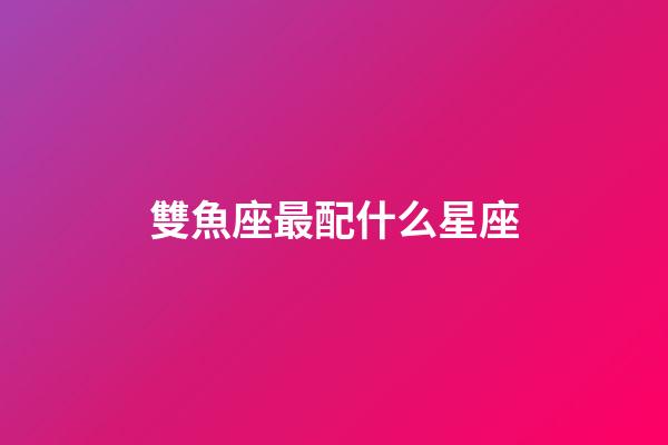 雙魚座最配什么星座（唯一治得住雙魚的星座）-第1張-星座運勢-玄機派