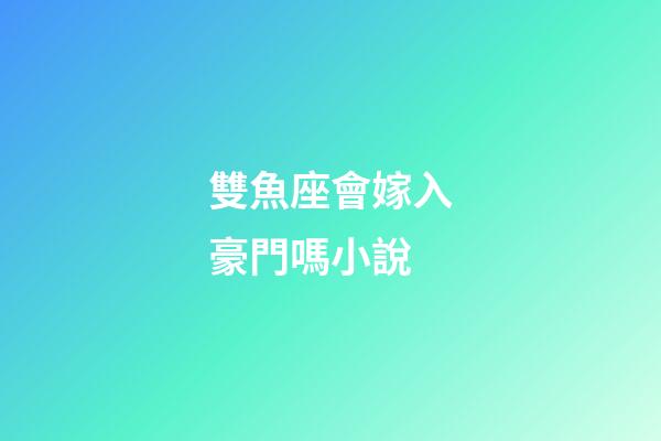 雙魚座會嫁入豪門嗎小說