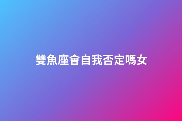 雙魚座會自我否定嗎女-第1張-星座運勢-玄機派