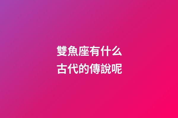 雙魚座有什么古代的傳說呢-第1張-星座運勢-玄機派