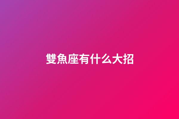 雙魚座有什么大招-第1張-星座運勢-玄機派