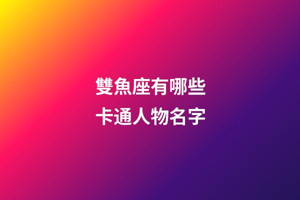 雙魚座有哪些卡通人物名字-第1張-星座運勢-玄機派