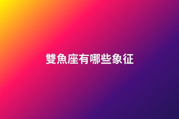雙魚座有哪些象征-第1張-星座運(yùn)勢(shì)-玄機(jī)派