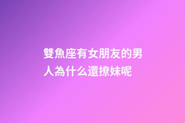 雙魚座有女朋友的男人為什么還撩妹呢-第1張-星座運勢-玄機派