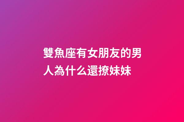 雙魚座有女朋友的男人為什么還撩妹妹-第1張-星座運勢-玄機派