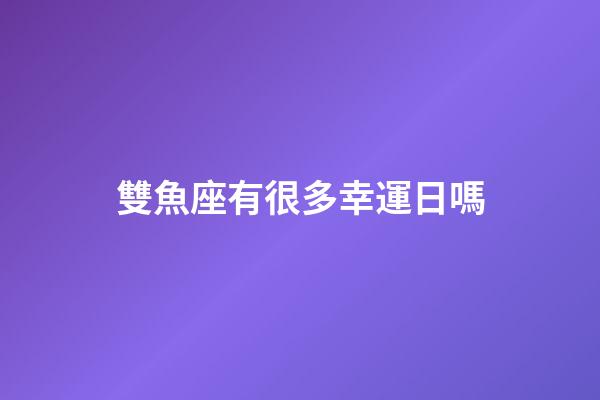 雙魚座有很多幸運日嗎-第1張-星座運勢-玄機派