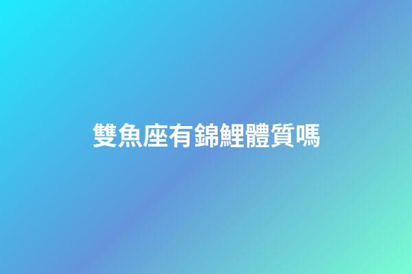 雙魚座有錦鯉體質嗎-第1張-星座運勢-玄機派