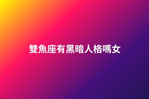 雙魚座有黑暗人格嗎女-第1張-星座運(yùn)勢(shì)-玄機(jī)派