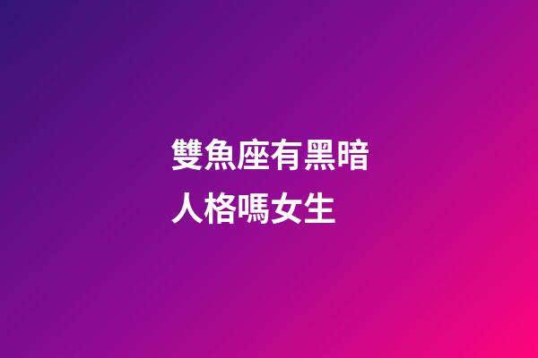 雙魚座有黑暗人格嗎女生-第1張-星座運勢-玄機派