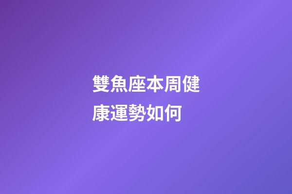 雙魚座本周健康運勢如何-第1張-星座運勢-玄機派