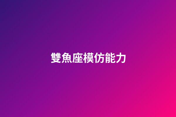 雙魚座模仿能力-第1張-星座運勢-玄機派