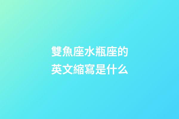 雙魚座水瓶座的英文縮寫是什么-第1張-星座運勢-玄機派