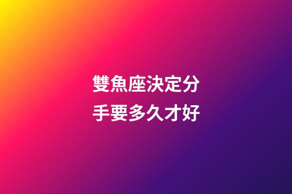 雙魚座決定分手要多久才好-第1張-星座運勢-玄機派
