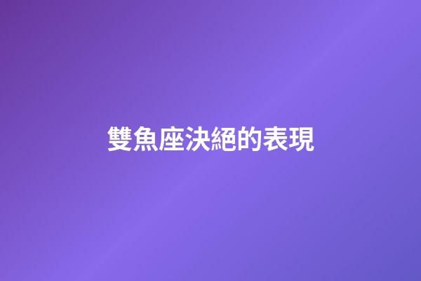 雙魚座決絕的表現-第1張-星座運勢-玄機派