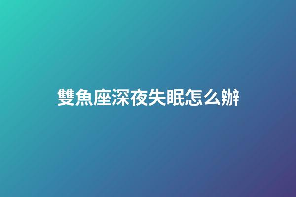 雙魚座深夜失眠怎么辦-第1張-星座運勢-玄機派