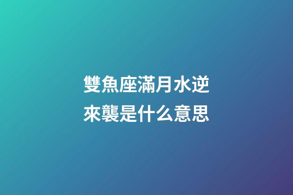 雙魚座滿月水逆來襲是什么意思