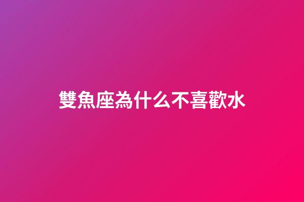 雙魚座為什么不喜歡水-第1張-星座運(yùn)勢-玄機(jī)派