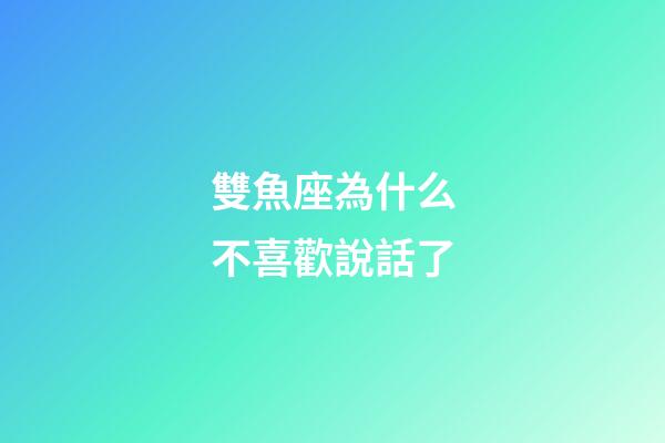 雙魚座為什么不喜歡說話了-第1張-星座運(yùn)勢(shì)-玄機(jī)派