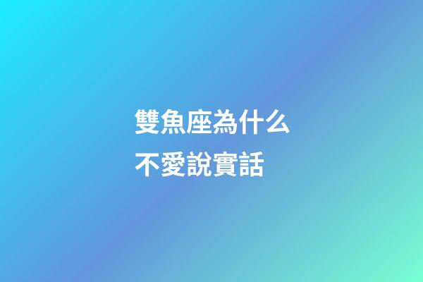 雙魚座為什么不愛說實話-第1張-星座運勢-玄機派