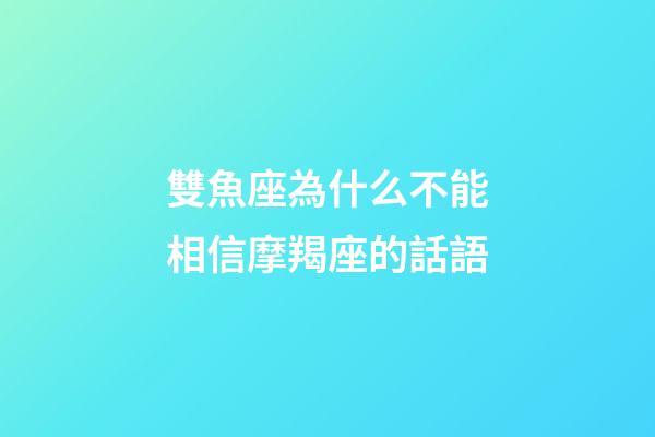 雙魚座為什么不能相信摩羯座的話語-第1張-星座運勢-玄機派