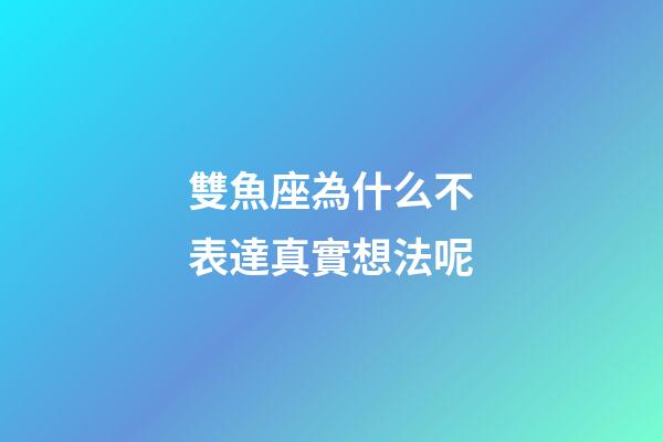 雙魚座為什么不表達真實想法呢-第1張-星座運勢-玄機派