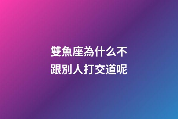 雙魚座為什么不跟別人打交道呢-第1張-星座運勢-玄機派