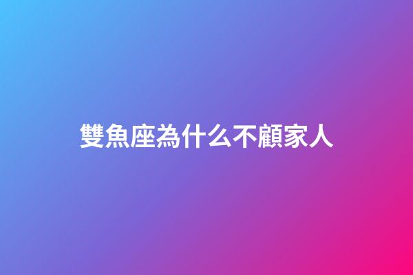 雙魚座為什么不顧家人-第1張-星座運(yùn)勢(shì)-玄機(jī)派